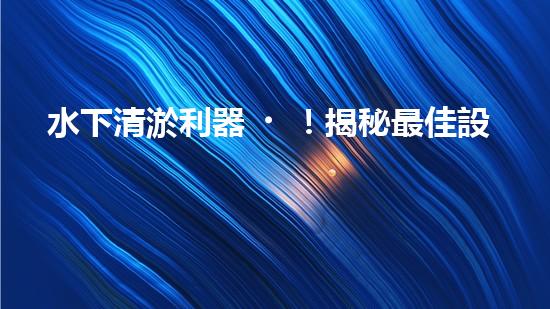 水下清淤利器！揭秘最佳設(shè)備，解決河道難題？